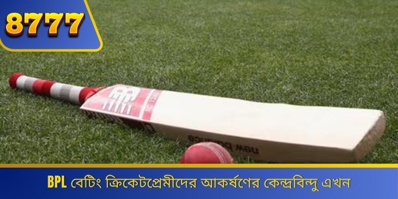 BPL বেটিং ক্রিকেটপ্রেমীদের আকর্ষণের কেন্দ্রবিন্দু এখন 