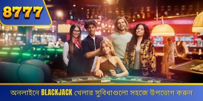 অনলাইনে Blackjack খেলার সুবিধাগুলো সহজে উপভোগ করুন 